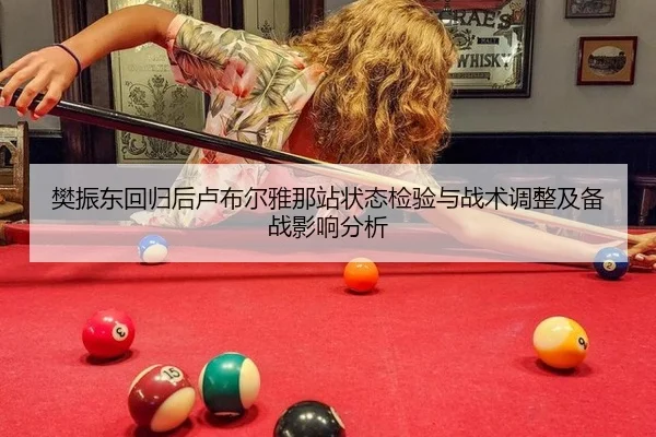 樊振东回归后卢布尔雅那站状态检验与战术调整及备战影响分析