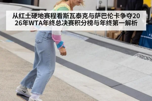 从红土硬地赛程看斯瓦泰克与萨巴伦卡争夺2026年WTA年终总决赛积分榜与年终第一解析
